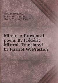 Mireio. A Provencal poem. By Frederic Mistral. Translated by Harriet W. Preston