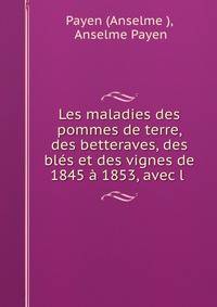 Les maladies des pommes de terre, des betteraves, des bles et des vignes de 1845 a 1853, avec l .