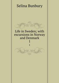 Life in Sweden; with excursions in Norway and Denmark. 1