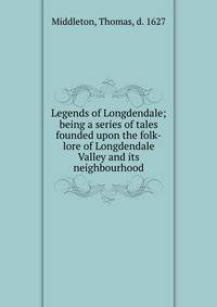 Legends of Longdendale; being a series of tales founded upon the folk-lore of Longdendale Valley and its neighbourhood