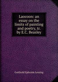 Laocoon: an essay on the limits of painting and poetry, tr. by E.C. Beasley
