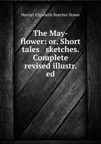 The May-flower: or, Short tales &amp; sketches. Complete revised illustr. ed