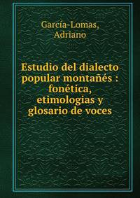 Estudio del dialecto popular montanes : fonetica, etimologias y glosario de voces