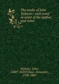 The works of John Webster : with some account of the author, and notes