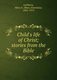 Child's life of Christ; stories from the Bible