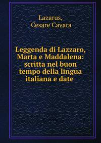 Leggenda di Lazzaro, Marta e Maddalena: scritta nel buon tempo della lingua italiana e date .