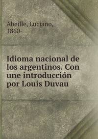 Idioma nacional de los argentinos. Con une introduccion por Louis Duvau