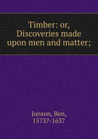 Timber: or, Discoveries made upon men and matter;