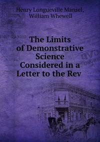 The Limits of Demonstrative Science Considered in a Letter to the Rev .