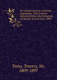 On certain tests of a thriving population. Four lectures delivered before the University of Oxford, in Lent term, 1845