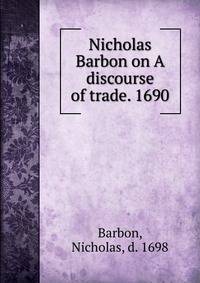 Nicholas Barbon on A discourse of trade. 1690