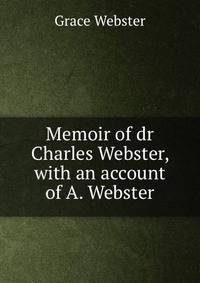 Memoir of dr Charles Webster, with an account of A. Webster