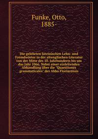 Die gelehrten lateinischen Lehn- und Fremdw?rter in der altenglischen Literatur von der Mitte des 10. Jahrhunderts bis um das Jahr 1066. Nebst einer einleitenden Abhandlung ?ber die "Quaestiones grammaticales" des Abbo Floriacensis