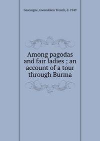 Among pagodas and fair ladies ; an account of a tour through Burma