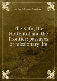 The Kafir, the Hottentot and the Frontier: passages of missionary life