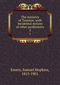 The ministry of Taunton, with incidental notices of other professions. 2