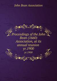 Proceedings of the John Bean (1660) Association, at its annual reunion . yr.1900