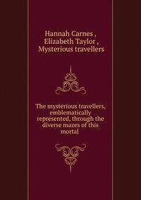 The mysterious travellers, emblematically represented, through the diverse mazes of this mortal .