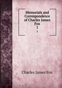 Memorials and Correspondence of Charles James Fox. 1