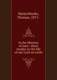 In the likeness of men : short studies in the life of our Lord on earth