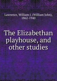 The Elizabethan playhouse, and other studies
