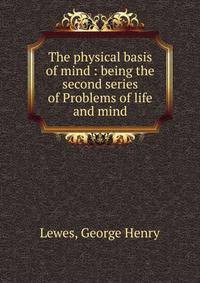 The physical basis of mind : being the second series of Problems of life and mind
