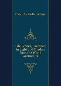 Life Scenes, Sketched in Light and Shadow from the World Around Us