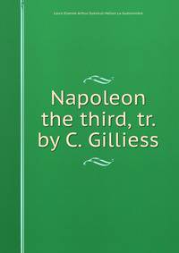 Napoleon the third, tr. by C. Gilliess