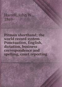 Pitman shorthand; the world record system . Punctuation, English, dictation, business correspondence and spelling, court reporting