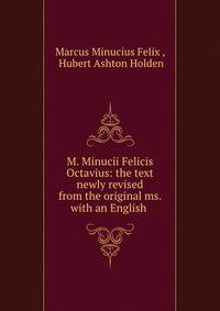 M. Minucii Felicis Octavius: the text newly revised from the original ms. with an English .
