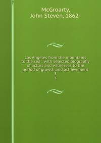 Los Angeles from the mountains to the sea : with selected biography of actors and witnesses to the period of growth and achievement. 3