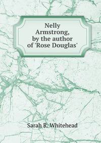 Nelly Armstrong, by the author of 'Rose Douglas'.
