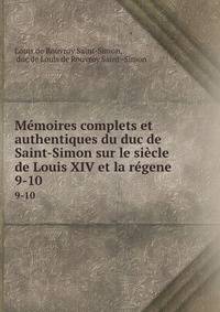 Mmoires complets et authentiques du duc de Saint-Simon sur le sicle de Louis XIV et la rgene .. 9-10