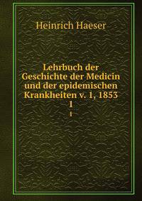 Lehrbuch der Geschichte der Medicin und der epidemischen Krankheiten v. 1, 1853. 1