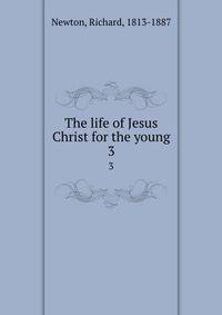 The life of Jesus Christ for the young. 3