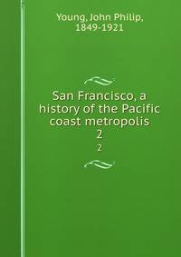 San Francisco, a history of the Pacific coast metropolis. 2