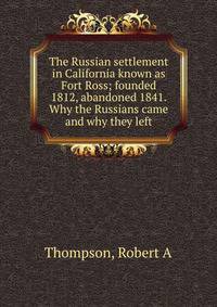 The Russian settlement in California known as Fort Ross; founded 1812, abandoned 1841. Why the Russians came and why they left