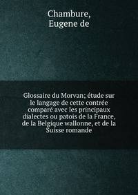 Glossaire du Morvan; tude sur le langage de cette contre compar avec les principaux dialectes ou patois de la France, de la Belgique wallonne, et de la Suisse romande. Part 1