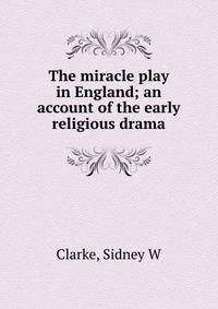 The miracle play in England; an account of the early religious drama