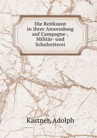 Die Reitkunst in ihrer Anwendung auf Campagne-, Militar- und Schulreiterei