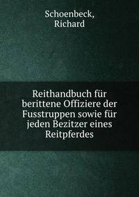 Reithandbuch fur berittene Offiziere der Fusstruppen sowie fur jeden Bezitzer eines Reitpferdes