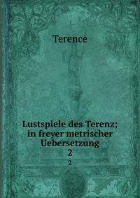 Lustspiele des Terenz; in freyer metrischer Uebersetzung. 2