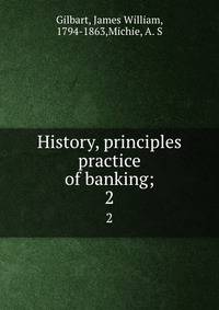 History, principles &amp; practice of banking;