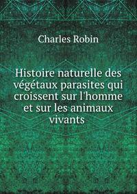 Histoire naturelle des v?g?taux parasites qui croissent sur l'homme et sur les animaux vivants .