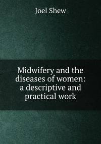 Midwifery and the diseases of women: a descriptive and practical work