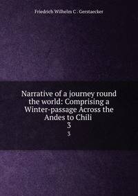 Narrative of a journey round the world: Comprising a Winter-passage Across the Andes to Chili .. 3