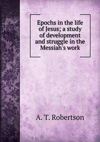 Epochs in the life of Jesus; a study of development and struggle in the Messiah's work