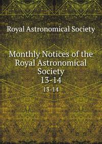 Monthly Notices of the Royal Astronomical Society. 13-14