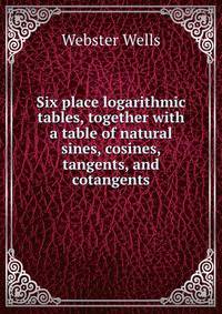 Six place logarithmic tables, together with a table of natural sines, cosines, tangents, and cotangents