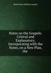 Notes on the Gospels: Critical and Explanatory; Incorporating with the Notes, on a New Plan, the .
